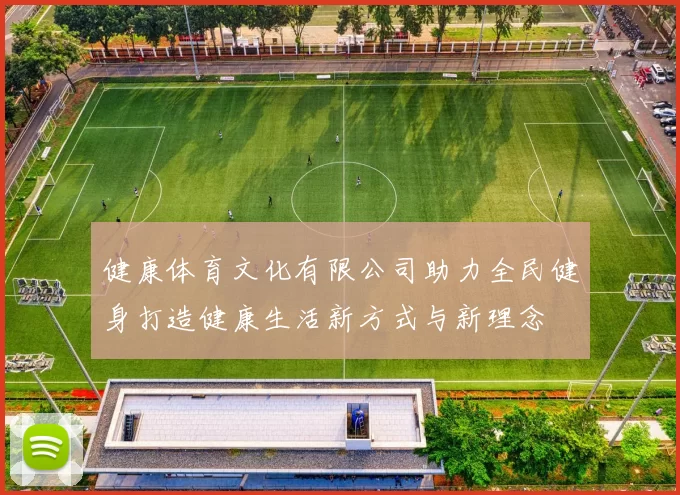 健康体育文化有限公司助力全民健身打造健康生活新方式与新理念