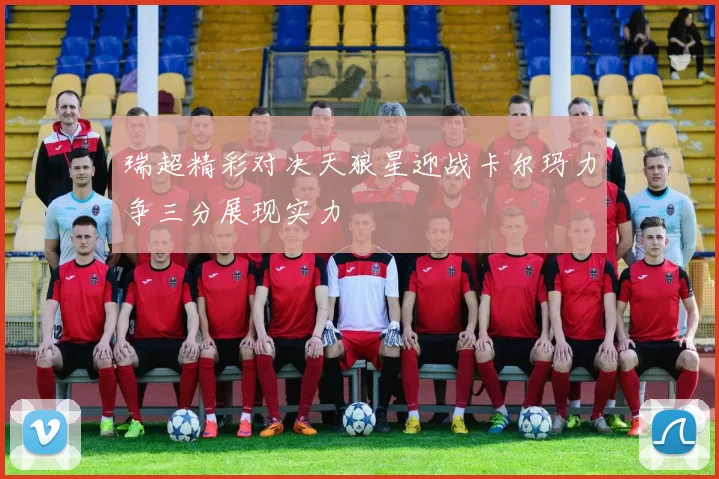 瑞超精彩对决天狼星迎战卡尔玛力争三分展现实力