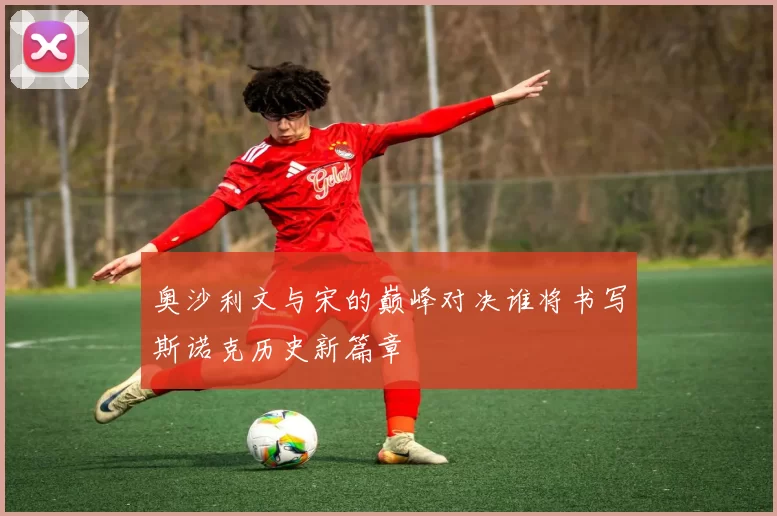 奥沙利文与宋的巅峰对决谁将书写斯诺克历史新篇章
