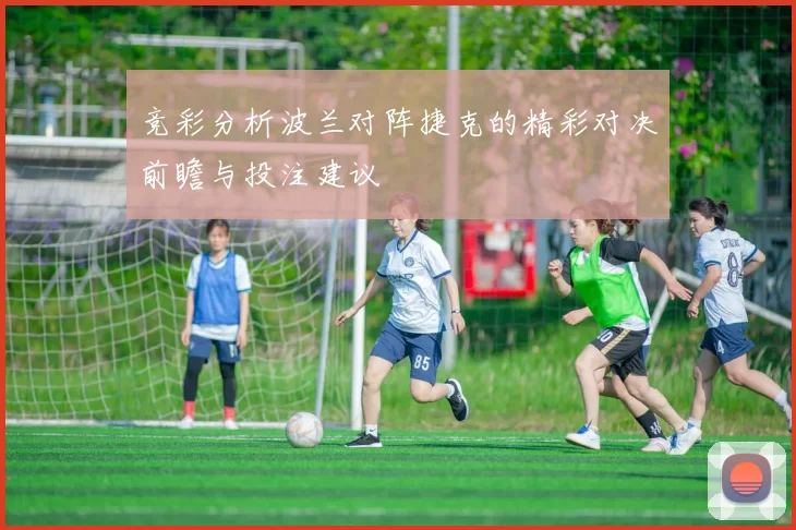竞彩分析波兰对阵捷克的精彩对决前瞻与投注建议