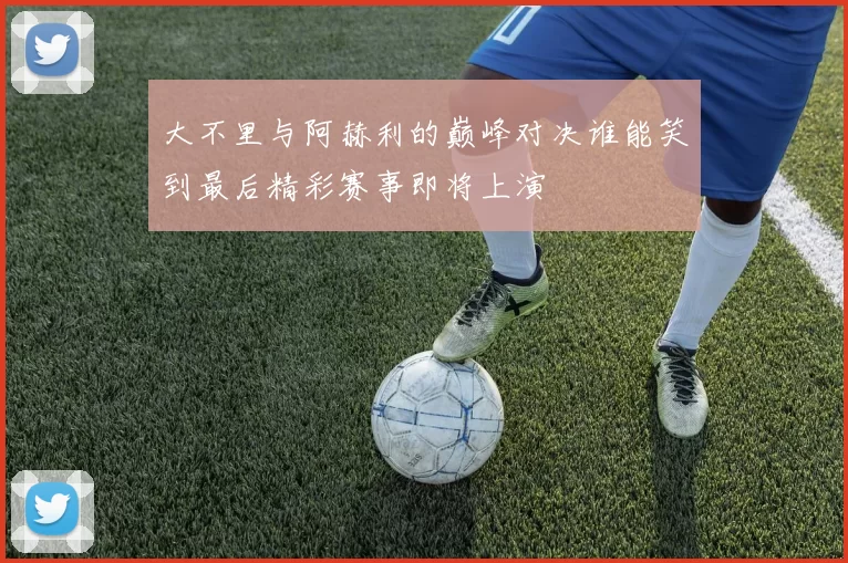 大不里与阿赫利的巅峰对决谁能笑到最后精彩赛事即将上演