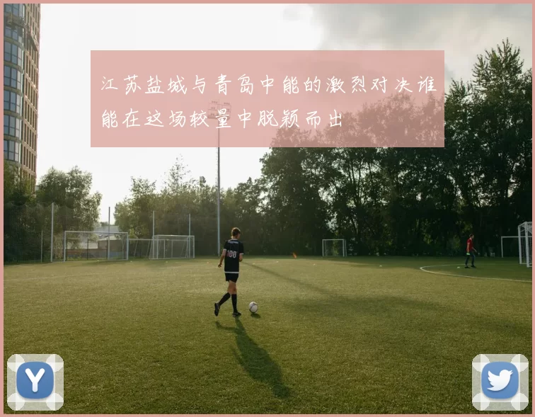 江苏盐城与青岛中能的激烈对决谁能在这场较量中脱颖而出