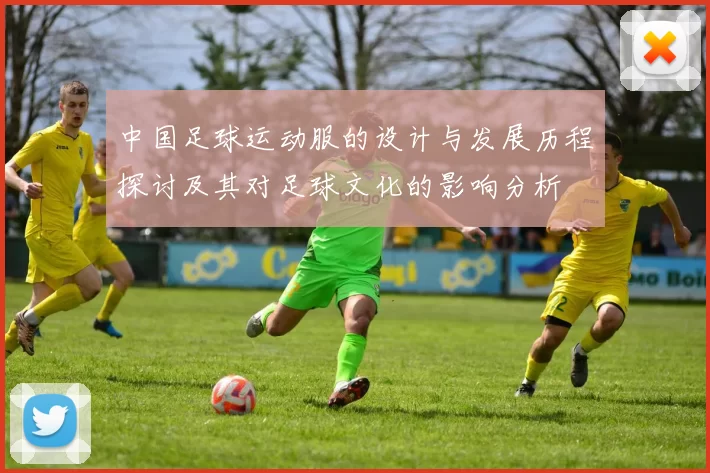 中国足球运动服的设计与发展历程探讨及其对足球文化的影响分析